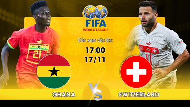 Link xem trực tiếp Ghana vs Switzerland