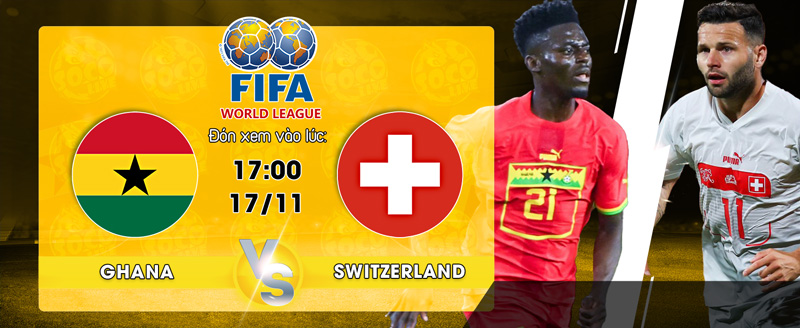 Link xem trực tiếp Ghana vs Switzerland